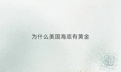 为什么美国海底有黄金