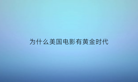 为什么美国电影有黄金时代(美国电影的黄金时代)