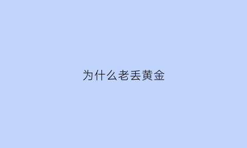 为什么老丢黄金(老是丢金子什么意思)