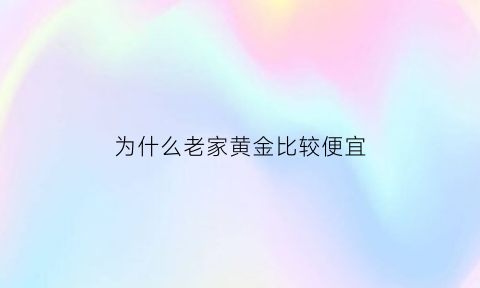 为什么老家黄金比较便宜