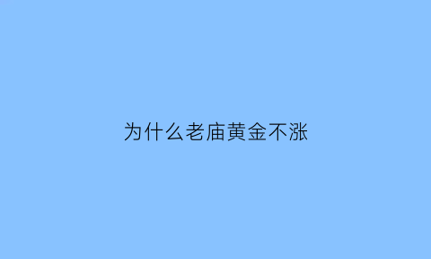 为什么老庙黄金不涨(老庙黄金为什么不论克)