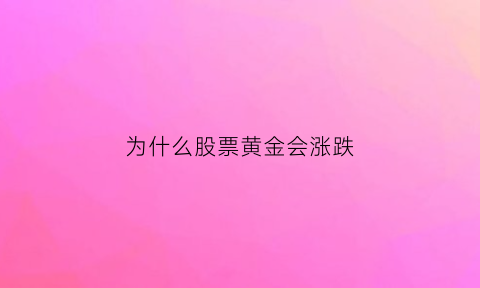 为什么股票黄金会涨跌