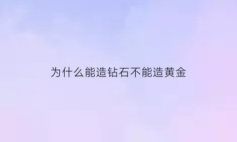 为什么能造钻石不能造黄金(钻石为什么不能做手镯)