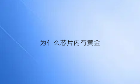 为什么芯片内有黄金(芯片上为什么要涂黄金层)