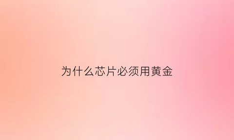 为什么芯片必须用黄金