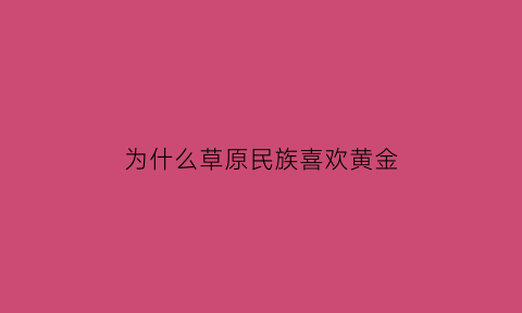 为什么草原民族喜欢黄金(为什么草原上)