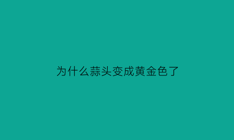 为什么蒜头变成黄金色了