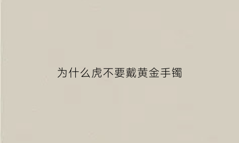 为什么虎不要戴黄金手镯