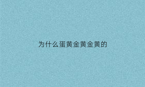 为什么蛋黄金黄金黄的(为什么蛋黄是浅黄色的)