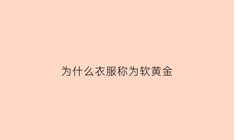 为什么衣服称为软黄金(为什么衣服称为软黄金和硬黄金)