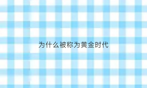 为什么被称为黄金时代(电影《黄金时代》为什么叫黄金时代)