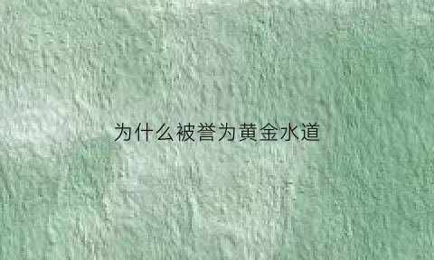 为什么被誉为黄金水道(被誉为黄金水道的是哪条河)