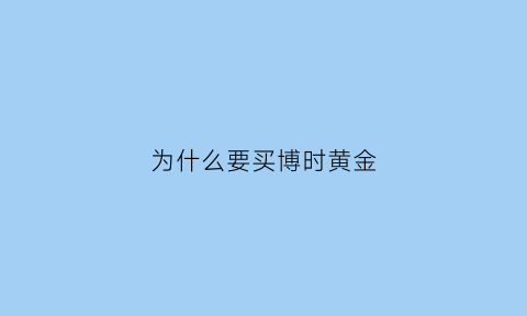 为什么要买博时黄金(为什么博时黄金经常扣钱)