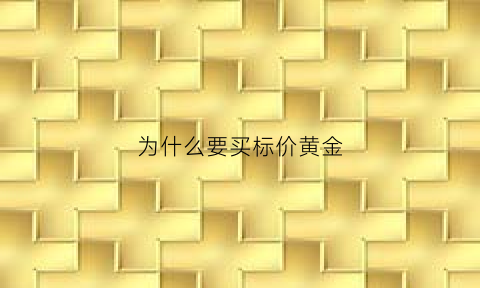 为什么要买标价黄金(为什么定价黄金那么贵)