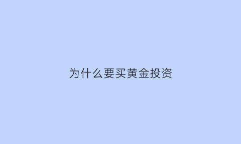 为什么要买黄金投资(为什么要买黄金基金)