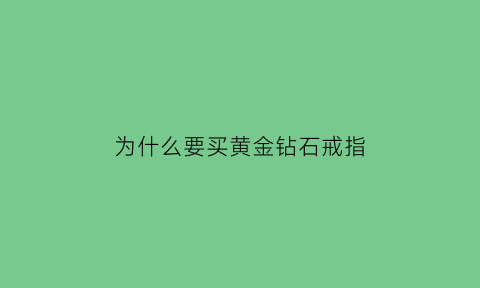 为什么要买黄金钻石戒指(为什么要买黄金钻石戒指呢)