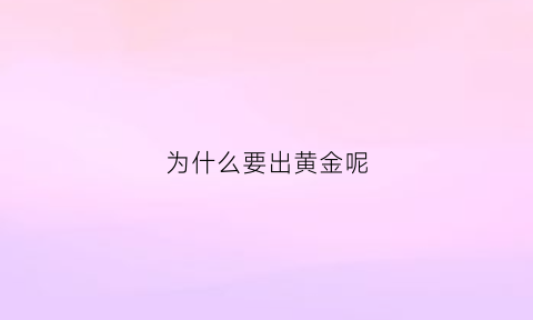 为什么要出黄金呢(为什么要用黄金做首饰)