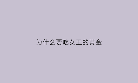 为什么要吃女王的黄金