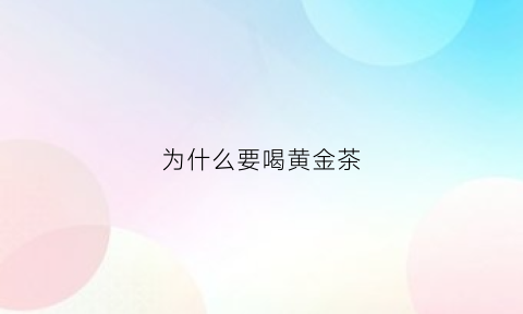 为什么要喝黄金茶(黄金茶为什么那么贵)