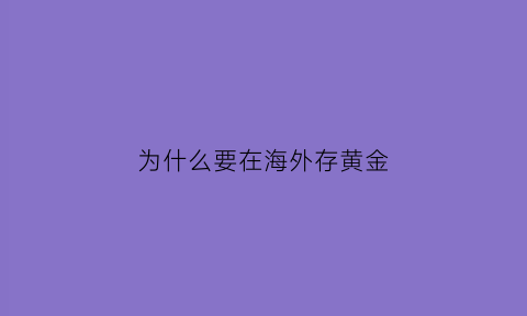 为什么要在海外存黄金(为什么那么多国家的黄金要放在美国)