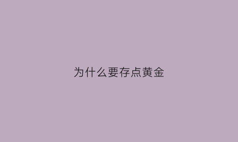 为什么要存点黄金(为什么要存点黄金才能买)