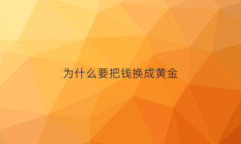 为什么要把钱换成黄金