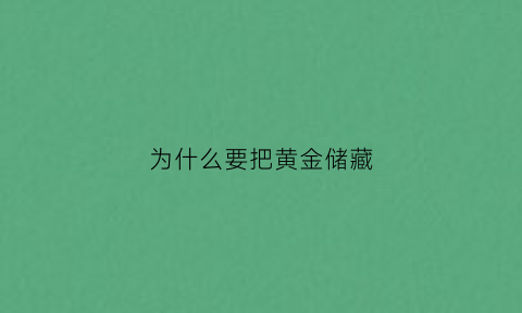 为什么要把黄金储藏(为什么要把黄金储藏在外面)