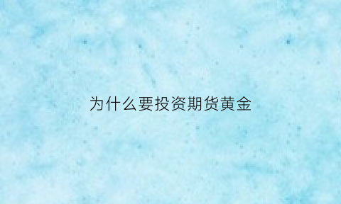 为什么要投资期货黄金(为什么要期货交易)