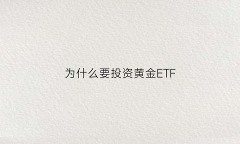 为什么要投资黄金ETF(为什么要买黄金投资)