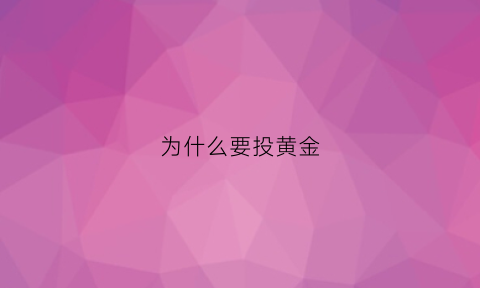 为什么要投黄金(为什么要买黄金投资)