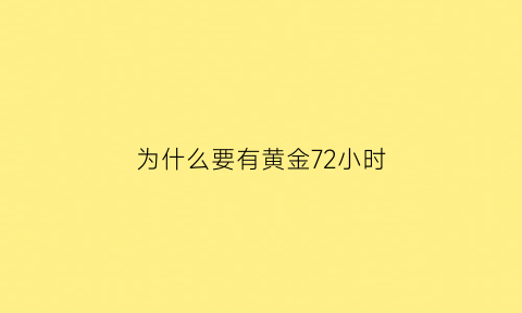 为什么要有黄金72小时(为什么要有黄金周)