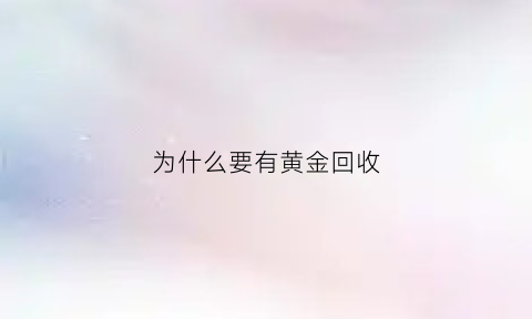 为什么要有黄金回收(黄金回收为什么要收损耗费)