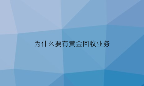 为什么要有黄金回收业务