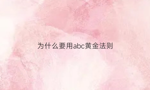 为什么要用abc黄金法则(为什么要使用abc法则)