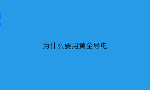 为什么要用黄金导电(金为什么能导电)