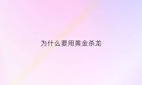 为什么要用黄金杀龙(为什么要用黄金杀龙虾)