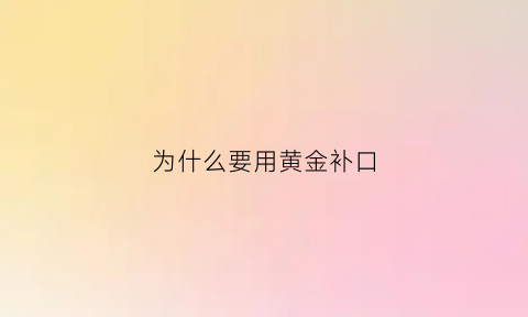 为什么要用黄金补口