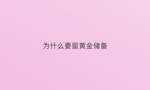 为什么要留黄金储备(为什么要留黄金储备呢)