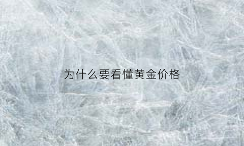 为什么要看懂黄金价格(为什么要看懂黄金价格走势)