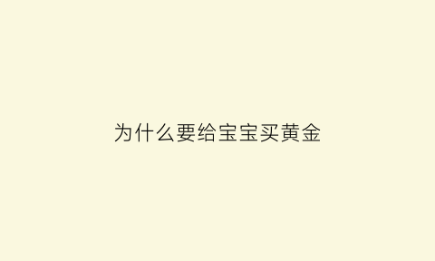 为什么要给宝宝买黄金(为什么一定要给宝宝买金银)