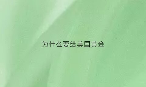 为什么要给美国黄金(为什么要往美国存黄金)