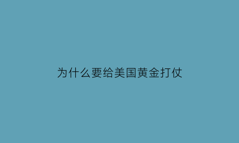 为什么要给美国黄金打仗(其它国家为什么要把黄金放在美国)