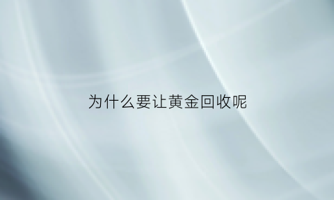 为什么要让黄金回收呢(为什么要让黄金回收呢英语)