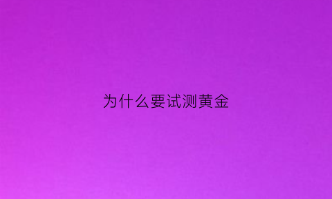 为什么要试测黄金(黄金检测原理)