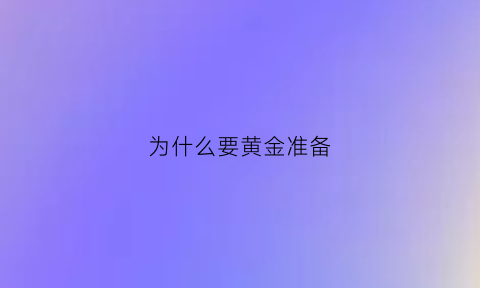 为什么要黄金准备(为什么需要黄金)