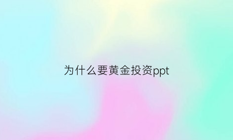 为什么要黄金投资ppt(黄金为什么有投资价值)