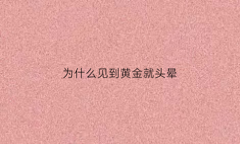 为什么见到黄金就头晕