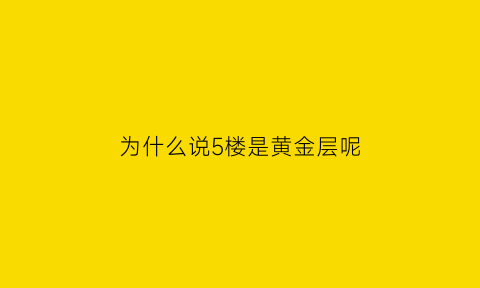 为什么说5楼是黄金层呢(为什么说5楼是黄金层呢知乎)