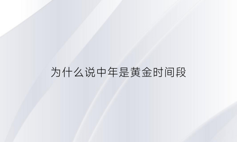 为什么说中年是黄金时间段(中年是一种什么)