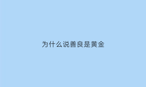 为什么说善良是黄金(为什么说善良是一种远见)